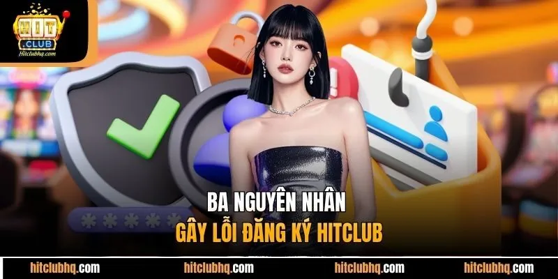 Ba nguyên nhân gây lỗi đăng ký Hitclub