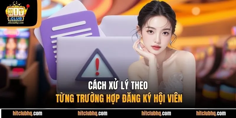 Cách xử lý theo từng trường hợp đăng ký hội viên