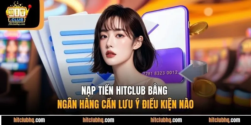 Nạp tiền Hitclub bằng ngân hàng cần lưu ý điều kiện nào